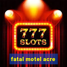 fatal motel acre